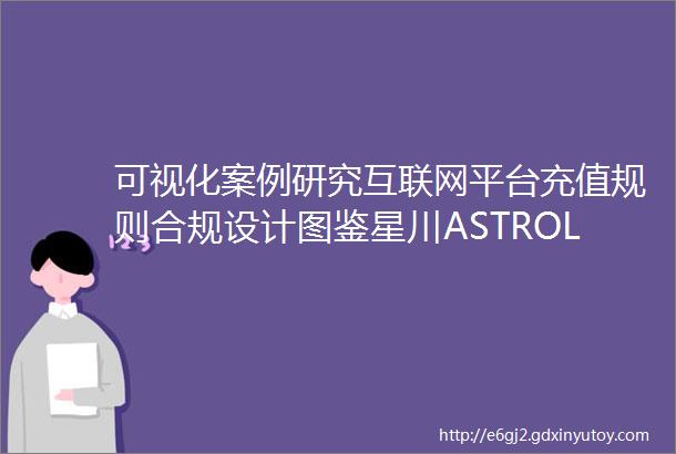 可视化案例研究互联网平台充值规则合规设计图鉴星川ASTROLEGAL